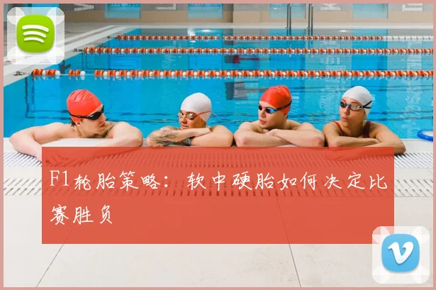 F1轮胎策略：软中硬胎如何决定比赛胜负