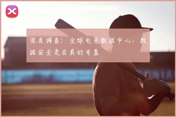 深度调查：全球电竞数据中心，数据安全是否真的可靠