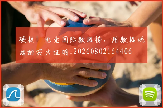 硬核！电竞国际数据榜，用数据说话的实力证明_20260802164406