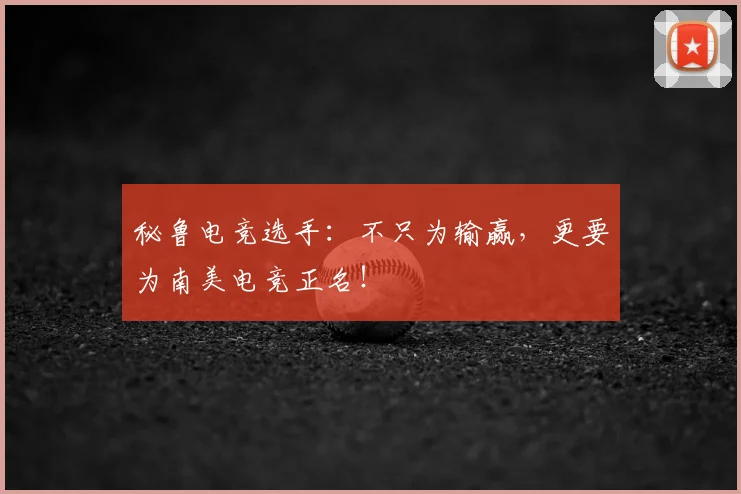 秘鲁电竞选手：不只为输赢，更要为南美电竞正名！