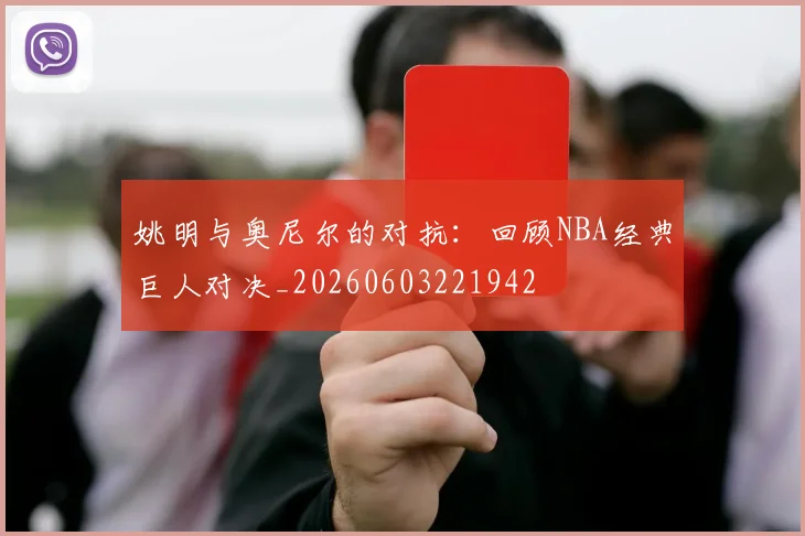 姚明与奥尼尔的对抗：回顾NBA经典巨人对决_20260603221942