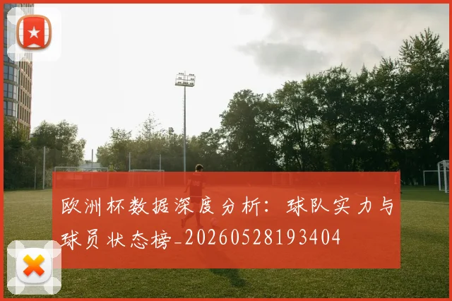 欧洲杯数据深度分析：球队实力与球员状态榜_20260528193404