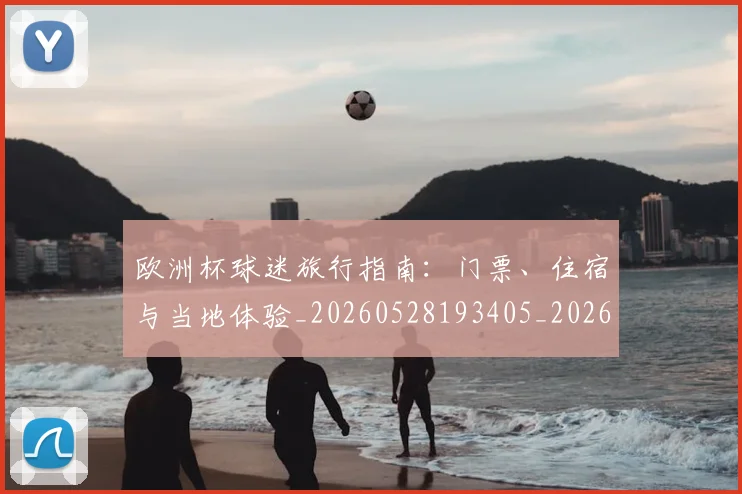 欧洲杯球迷旅行指南：门票、住宿与当地体验_20260528193405_20260707152442