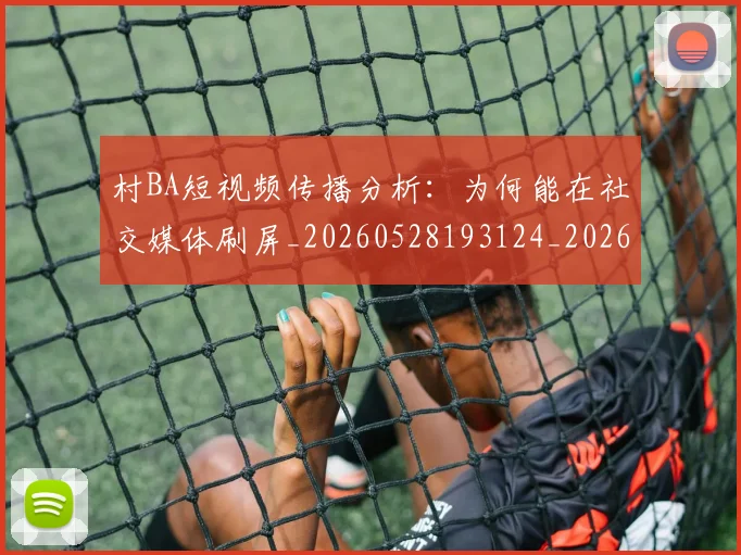 村BA短视频传播分析：为何能在社交媒体刷屏_20260528193124_20260707022211