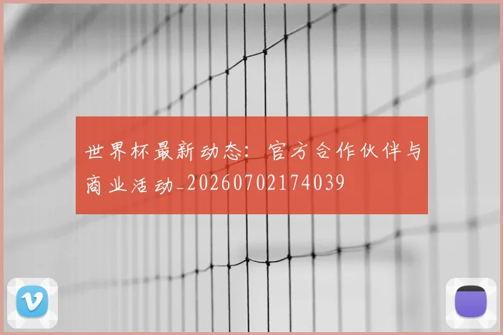 世界杯最新动态：官方合作伙伴与商业活动_20260702174039