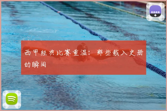 西甲经典比赛重温：那些载入史册的瞬间