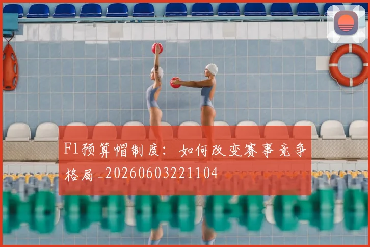 F1预算帽制度：如何改变赛事竞争格局_20260603221104