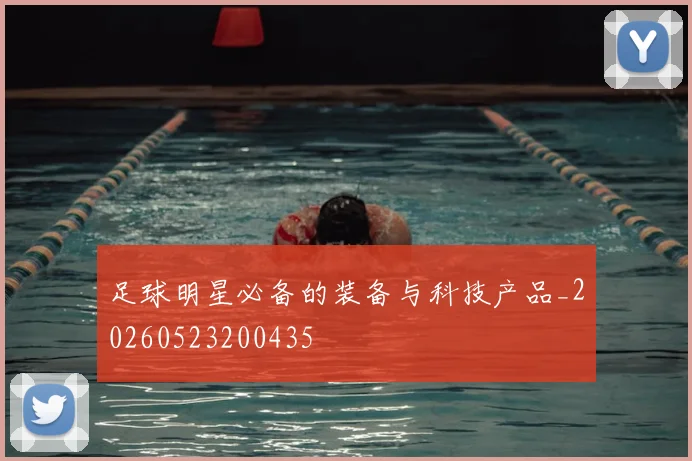 足球明星必备的装备与科技产品_20260523200435