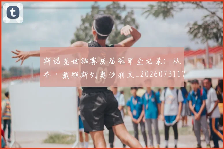 斯诺克世锦赛历届冠军全记录：从乔·戴维斯到奥沙利文_20260731170408