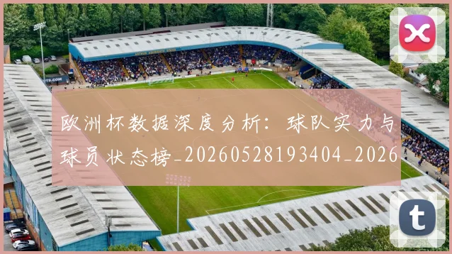 欧洲杯数据深度分析：球队实力与球员状态榜_20260528193404_20260707152410