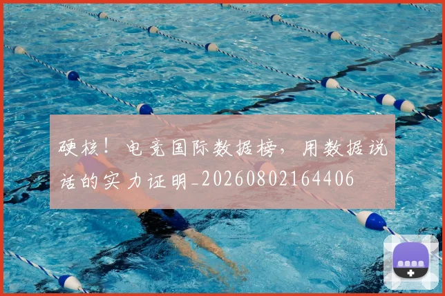 硬核!电竞国际数据榜,用数据说话的实力证明_20260802164406