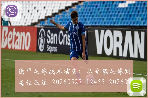 德甲足球战术演变：从全能足球到高位压迫_20260527112455_20260704173651_20260722162547