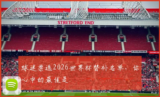 球迷票选2026世界杯替补名单，你心中的最佳是