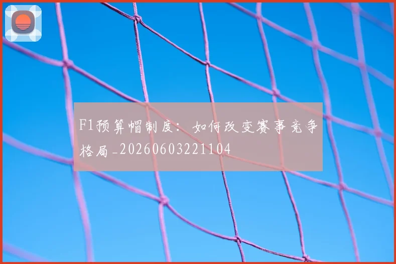F1预算帽制度：如何改变赛事竞争格局_20260603221104