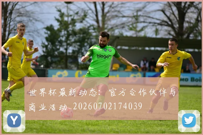 世界杯最新动态：官方合作伙伴与商业活动_20260702174039