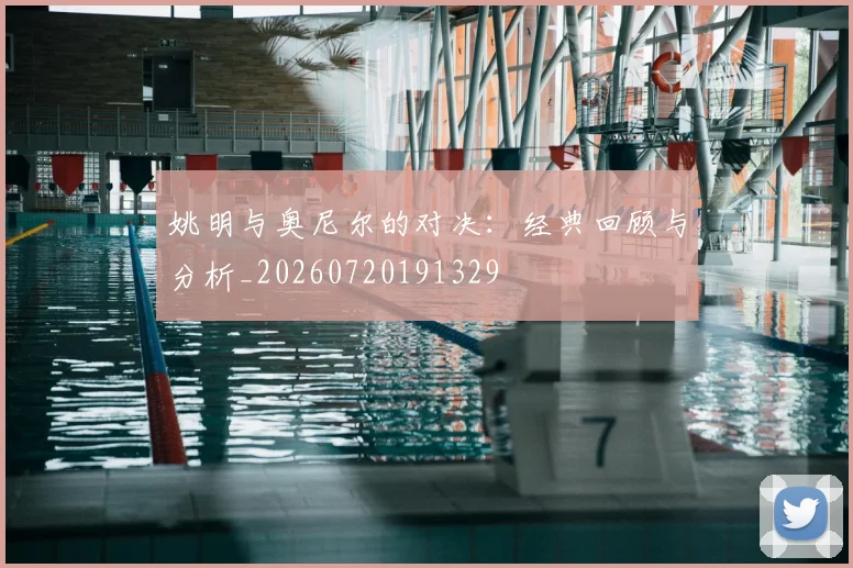 姚明与奥尼尔的对决：经典回顾与分析_20260720191329