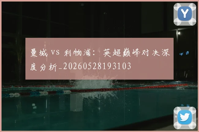 曼城 vs 利物浦：英超巅峰对决深度分析_20260528193103