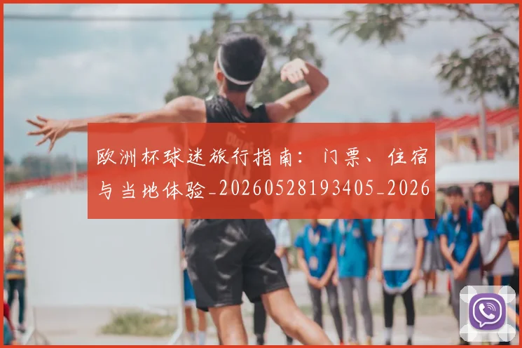 欧洲杯球迷旅行指南：门票、住宿与当地体验_20260528193405_20260707152442_20260801170105