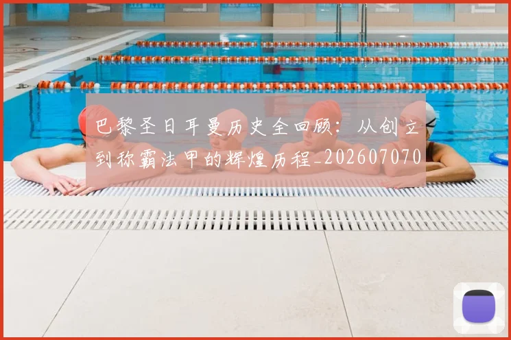 巴黎圣日耳曼历史全回顾：从创立到称霸法甲的辉煌历程_20260707012204