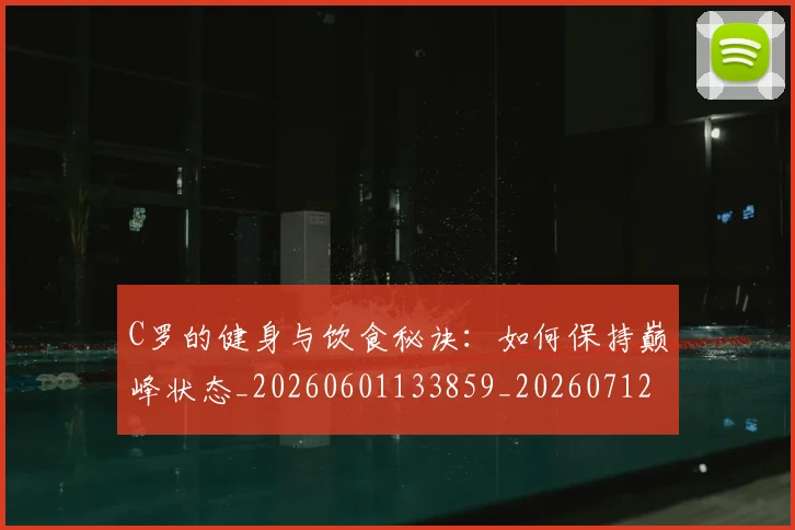 C罗的健身与饮食秘诀：如何保持巅峰状态_20260601133859_20260712051941