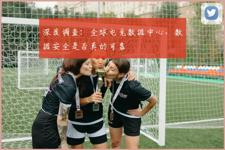 深度调查：全球电竞数据中心，数据安全是否真的可靠
