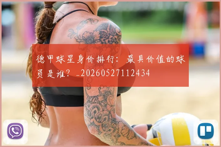 德甲球星身价排行：最具价值的球员是谁？_20260527112434