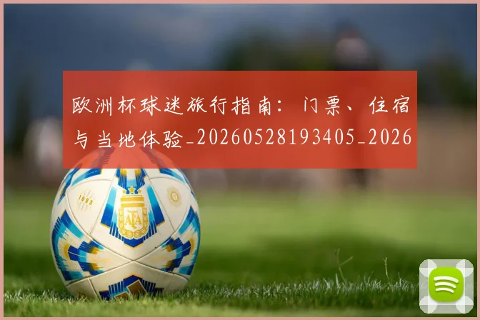 欧洲杯球迷旅行指南：门票、住宿与当地体验_20260528193405_20260707152442_20260801170105