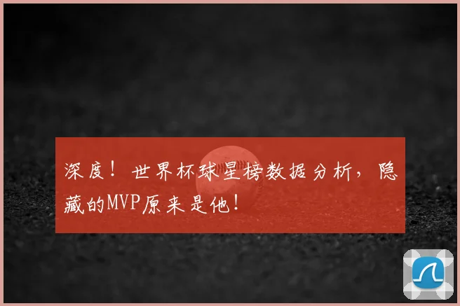 深度！世界杯球星榜数据分析，隐藏的MVP原来是他！