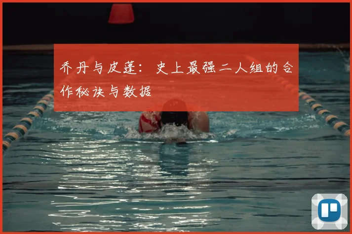乔丹与皮蓬：史上最强二人组的合作秘诀与数据