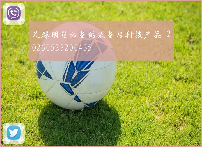 足球明星必备的装备与科技产品_20260523200435