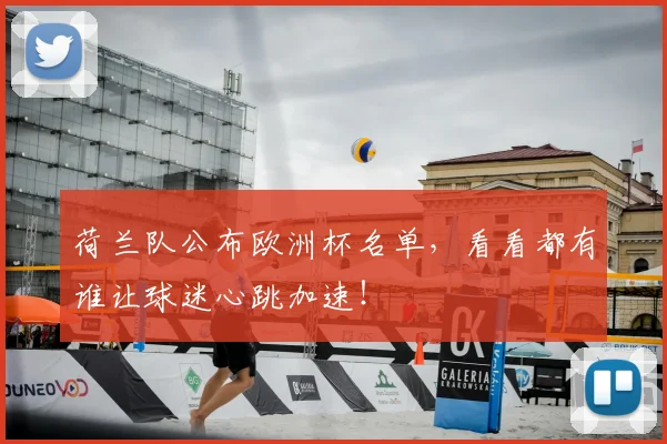 荷兰队公布欧洲杯名单，看看都有谁让球迷心跳加速！
