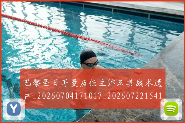 巴黎圣日耳曼历任主帅及其战术遗产_20260704171017_20260722154125