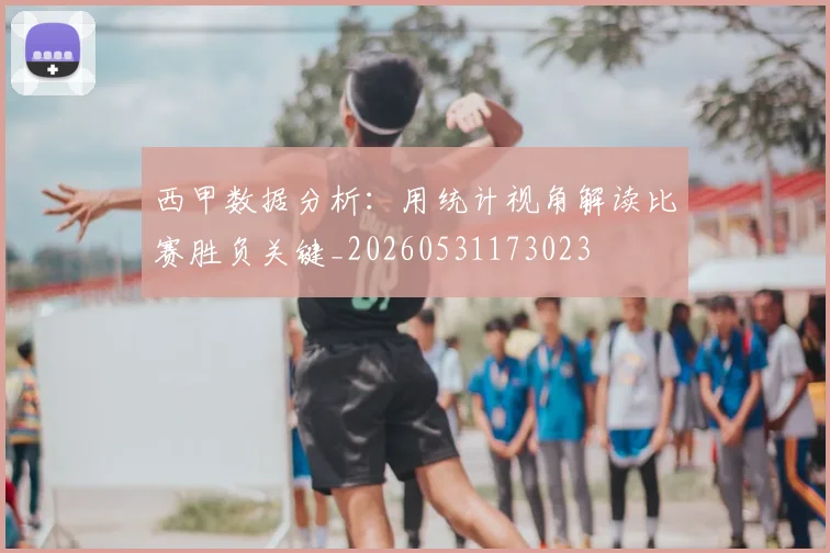 西甲数据分析：用统计视角解读比赛胜负关键_20260531173023