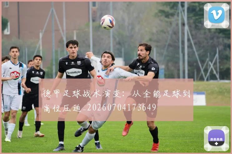 德甲足球战术演变：从全能足球到高位压迫_20260704173649