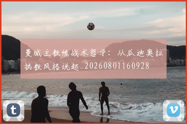 曼城主教练战术哲学:从瓜迪奥拉执教风格说起_20260801160928