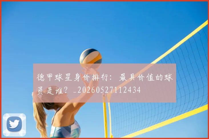 德甲球星身价排行：最具价值的球员是谁？_20260527112434