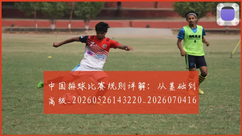 中国排球比赛规则详解：从基础到高级_20260526143220_20260704163515