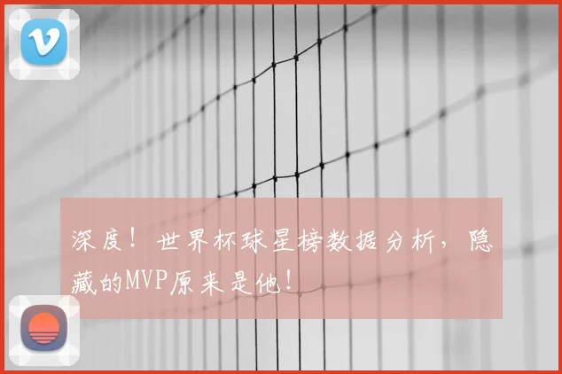 深度！世界杯球星榜数据分析，隐藏的MVP原来是他！