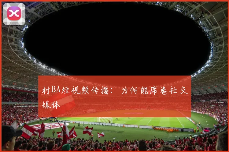 村BA短视频传播：为何能席卷社交媒体