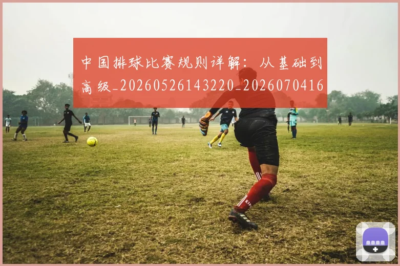 中国排球比赛规则详解:从基础到高级_20260526143220_20260704163515