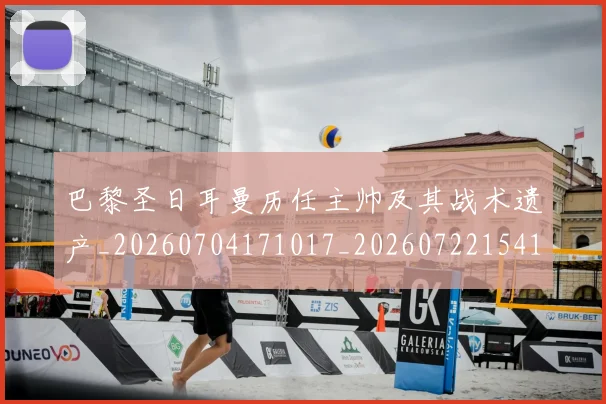 巴黎圣日耳曼历任主帅及其战术遗产_20260704171017_20260722154125