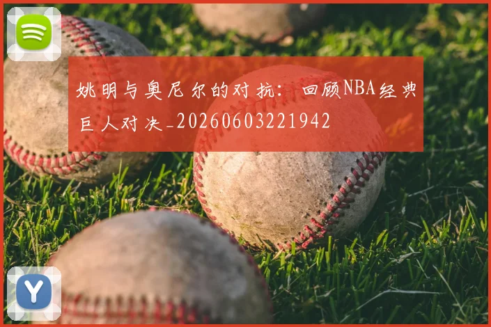 姚明与奥尼尔的对抗：回顾NBA经典巨人对决_20260603221942