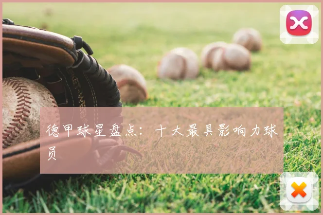 德甲球星盘点：十大最具影响力球员