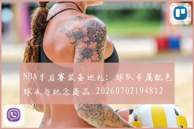 NBA季后赛装备巡礼：球队专属配色球衣与纪念商品_20260702194812