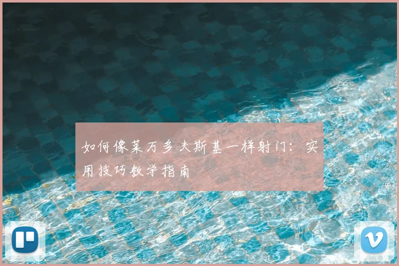 如何像莱万多夫斯基一样射门：实用技巧教学指南