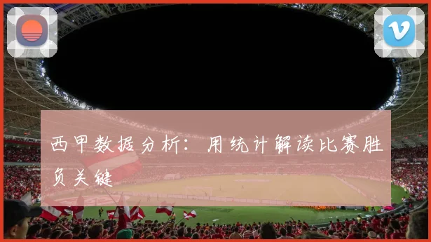 西甲数据分析：用统计解读比赛胜负关键