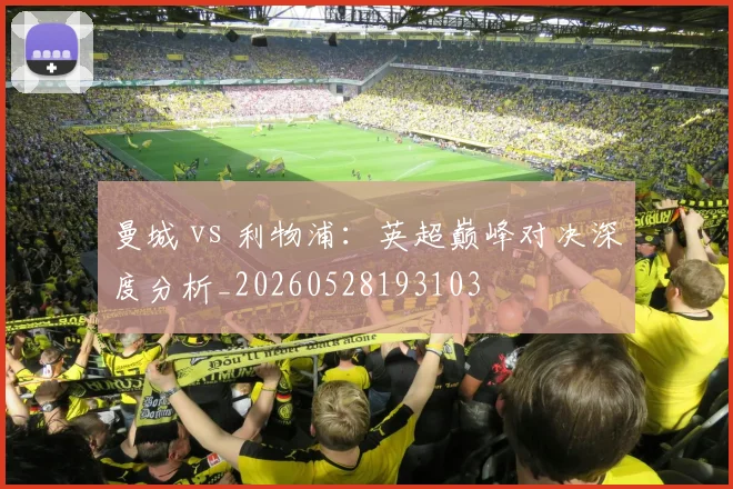 曼城 vs 利物浦：英超巅峰对决深度分析_20260528193103