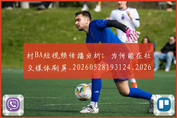 村BA短视频传播分析：为何能在社交媒体刷屏_20260528193124_20260707022211