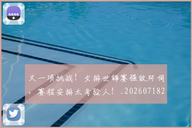 又一项挑战！女排世锦赛强敌环伺，赛程安排太考验人！_20260718205237