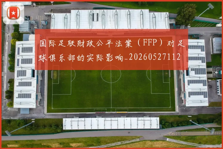 国际足联财政公平法案（FFP）对足球俱乐部的实际影响_20260527112018
